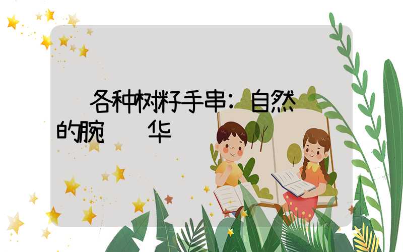 各种树籽手串:自然馈赠的腕间风华